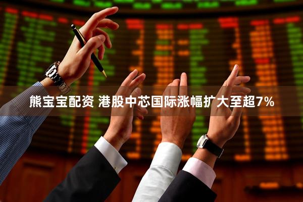 熊宝宝配资 港股中芯国际涨幅扩大至超7%